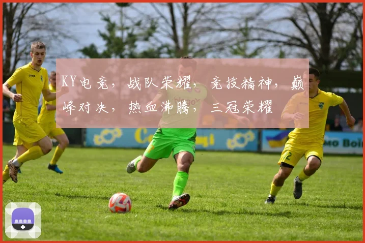 KY电竞，战队荣耀，竞技精神，巅峰对决，热血沸腾，三冠荣耀
