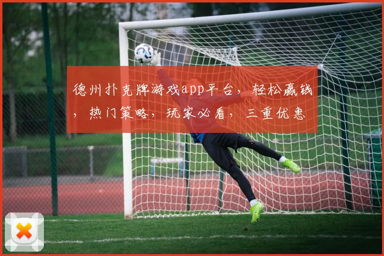 德州扑克牌游戏app平台，轻松赢钱，热门策略，玩家必看，三重优惠