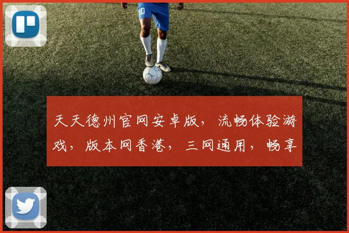 天天德州官网安卓版，流畅体验游戏，版本网香港，三网通用，畅享竞技乐趣