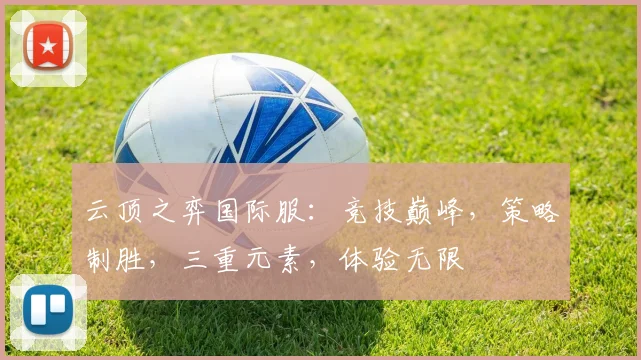 云顶之弈国际服：竞技巅峰，策略制胜，三重元素，体验无限