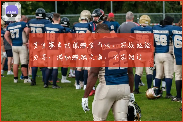 赏金赛真的能赚金币吗，实战经验分享，揭秘赚钱之道，不容错过