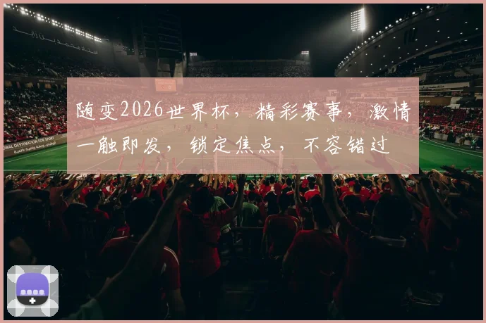 随变2026世界杯，精彩赛事，激情一触即发，锁定焦点，不容错过