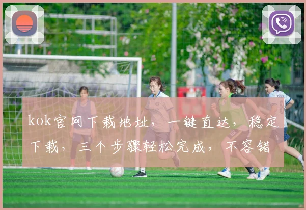 kok官网下载地址，一键直达，稳定下载，三个步骤轻松完成，不容错过