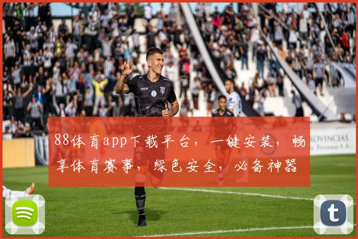 88体育app下载平台，一键安装，畅享体育赛事，绿色安全，必备神器，不容错过，速来下载