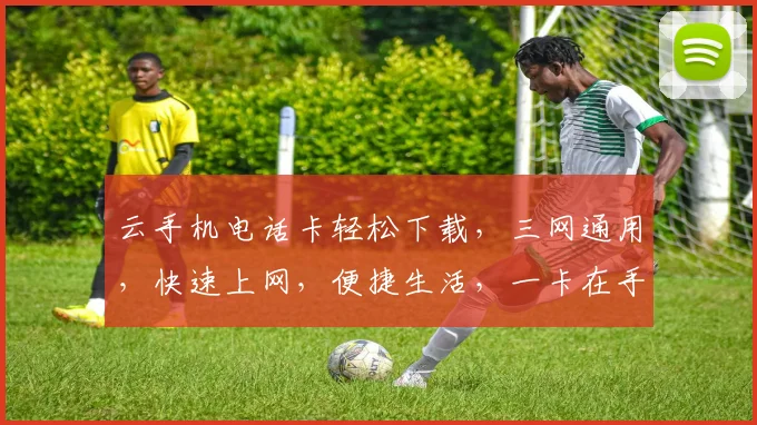 云手机电话卡轻松下载，三网通用，快速上网，便捷生活，一卡在手，通讯无忧。